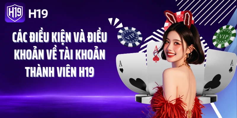 Các điều kiện và điều khoản về tài khoản thành viên H19